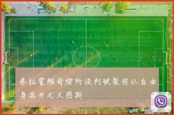 弗拉霍维奇续约谈判破裂将以自由身离开尤文图斯