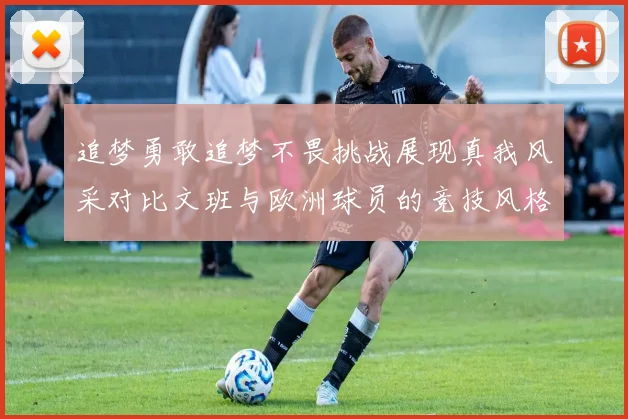 追梦勇敢追梦不畏挑战展现真我风采对比文班与欧洲球员的竞技风格