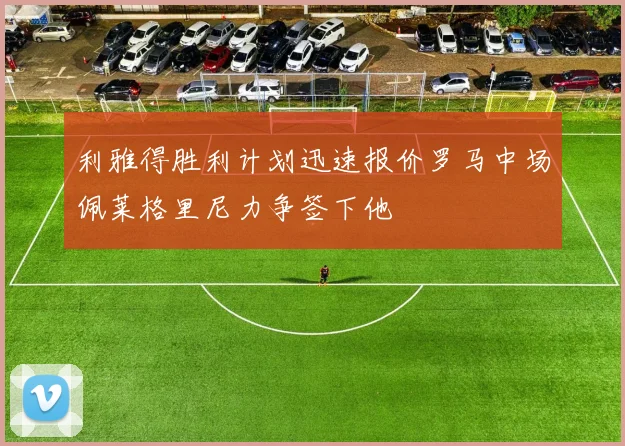 利雅得胜利计划迅速报价罗马中场佩莱格里尼力争签下他