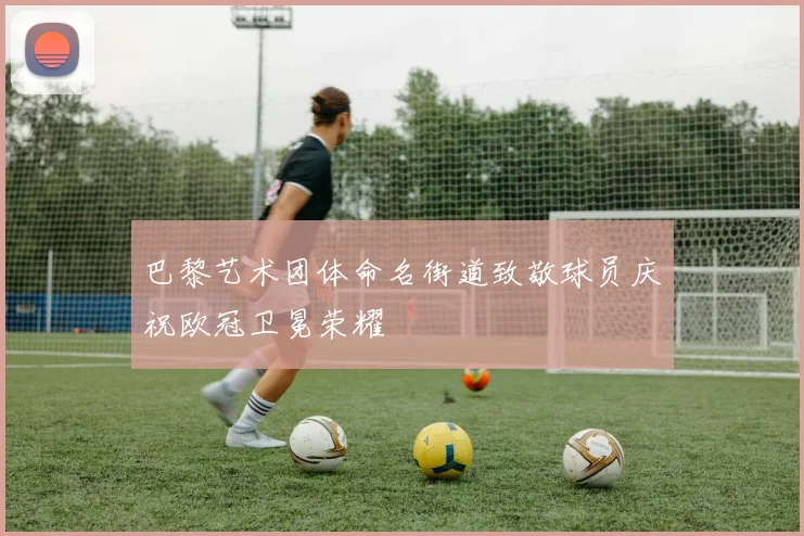 巴黎艺术团体命名街道致敬球员庆祝欧冠卫冕荣耀