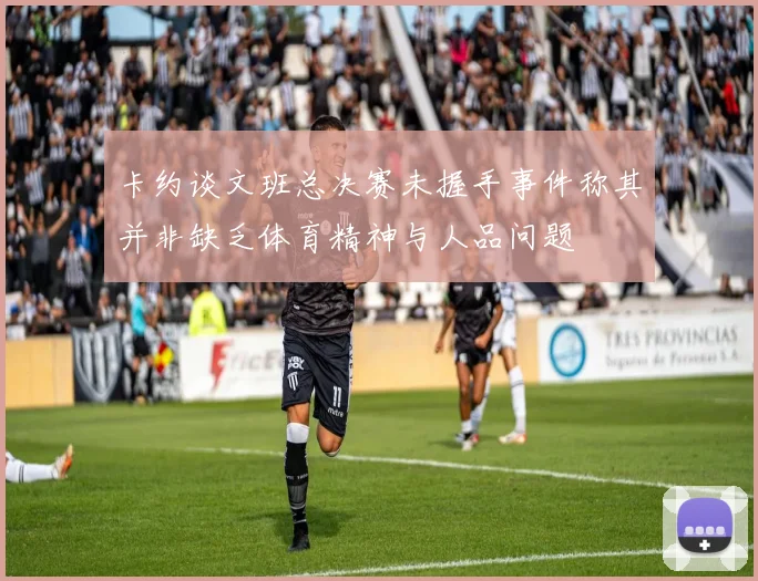卡约谈文班总决赛未握手事件称其并非缺乏体育精神与人品问题