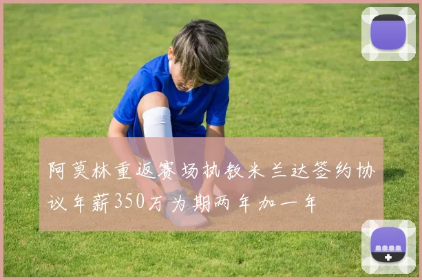阿莫林重返赛场执教米兰达签约协议年薪350万为期两年加一年