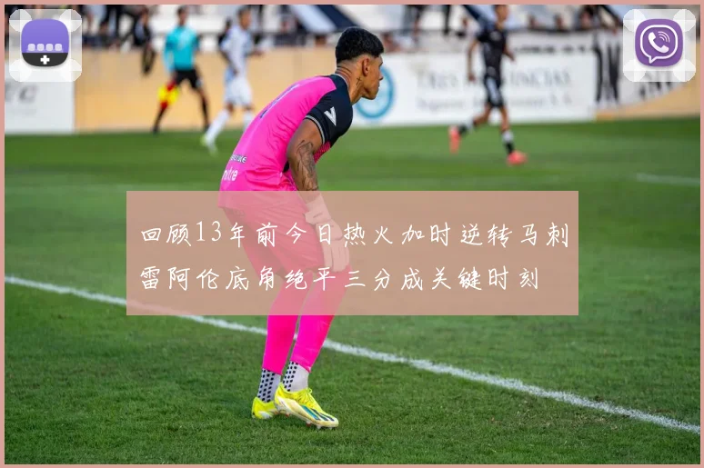 回顾13年前今日热火加时逆转马刺雷阿伦底角绝平三分成关键时刻