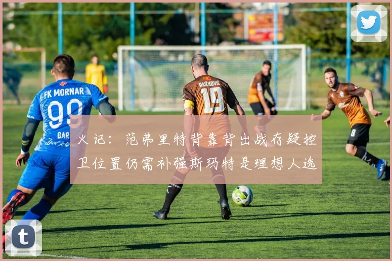 火记：范弗里特背靠背出战存疑控卫位置仍需补强斯玛特是理想人选