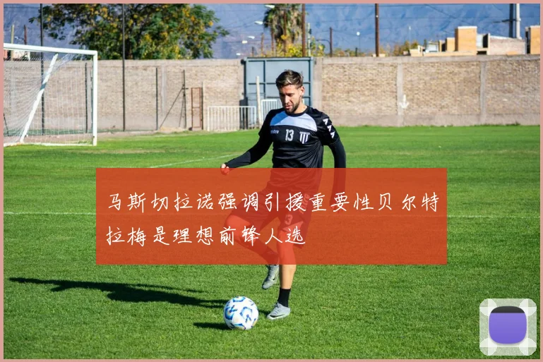马斯切拉诺强调引援重要性贝尔特拉梅是理想前锋人选