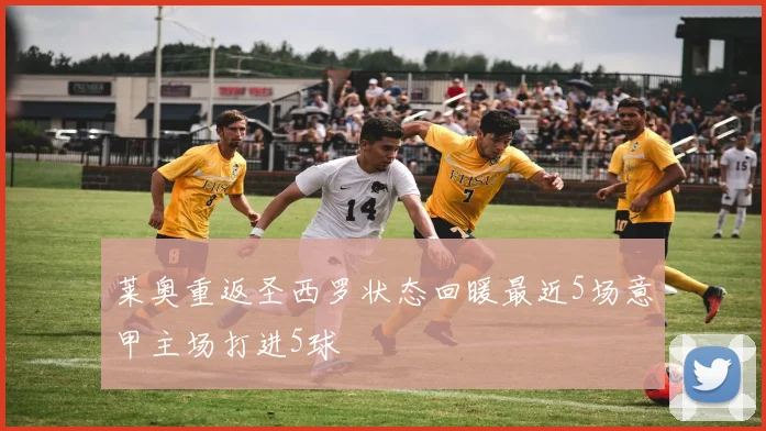 莱奥重返圣西罗状态回暖最近5场意甲主场打进5球