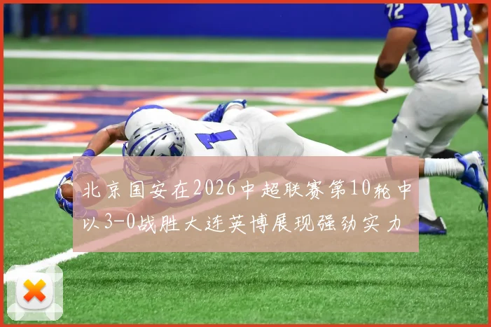 北京国安在2026中超联赛第10轮中以3-0战胜大连英博展现强劲实力