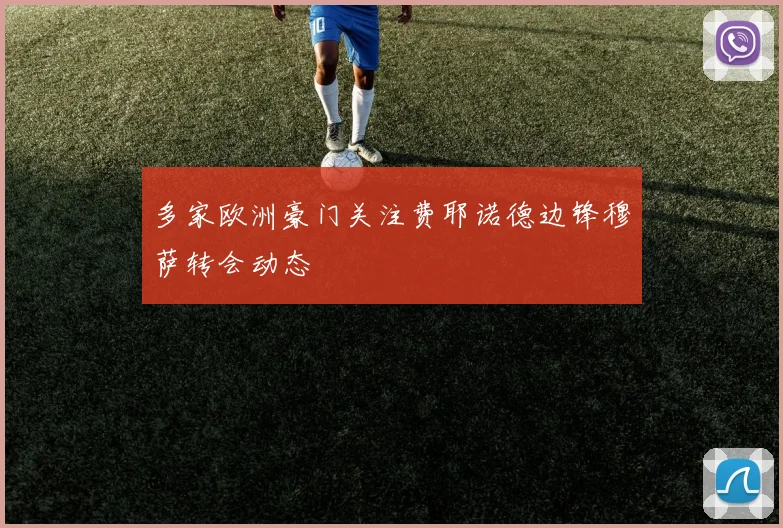 多家欧洲豪门关注费耶诺德边锋穆萨转会动态