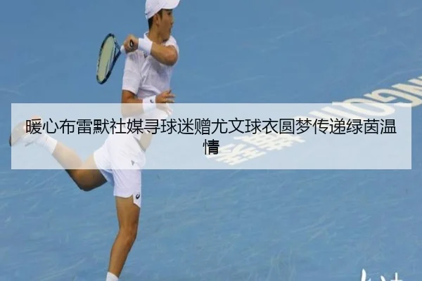 暖心布雷默社媒寻球迷赠尤文球衣圆梦传递绿茵温情