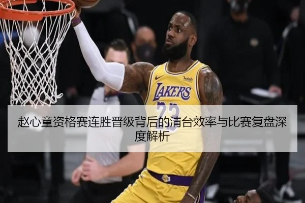 赵心童资格赛连胜晋级背后的清台效率与比赛复盘深度解析